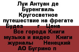 Луи Антуан де Буренгвиль Кругосветное путешествие на фрегате “Будез“ 1960 г › Цена ­ 450 - Все города Книги, музыка и видео » Книги, журналы   . Ненецкий АО,Бугрино п.